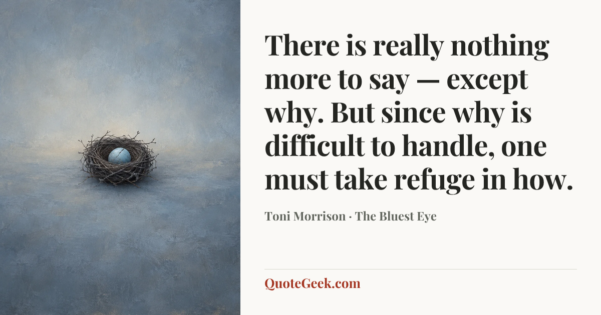 “There is really nothing more to say — except why. But since why is difficult to handle, one must take refuge in how.” — Toni Morrison · The Bluest Eye. Illustrated QuoteGeek card.
