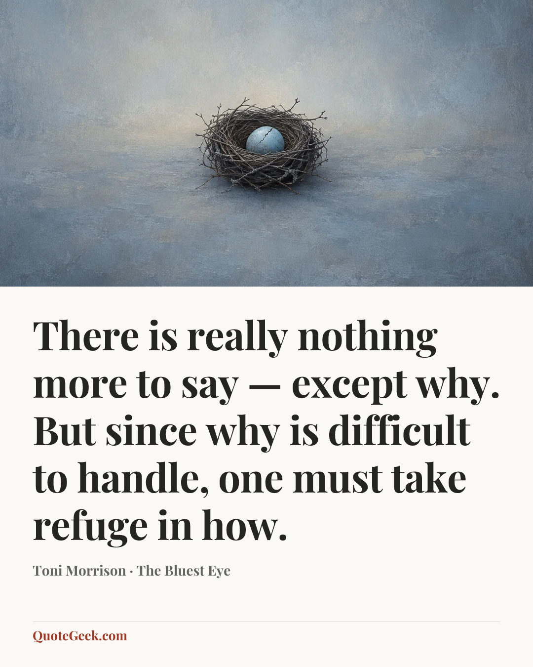 “There is really nothing more to say — except why. But since why is difficult to handle, one must take refuge in how.” — Toni Morrison · The Bluest Eye. Illustrated QuoteGeek card.