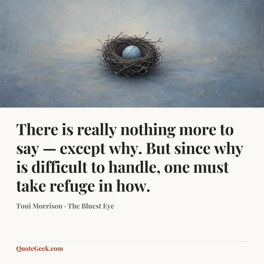 “There is really nothing more to say — except why. But since why is difficult to handle, one must take refuge in how.” — Toni Morrison · The Bluest Eye. Illustrated QuoteGeek card.