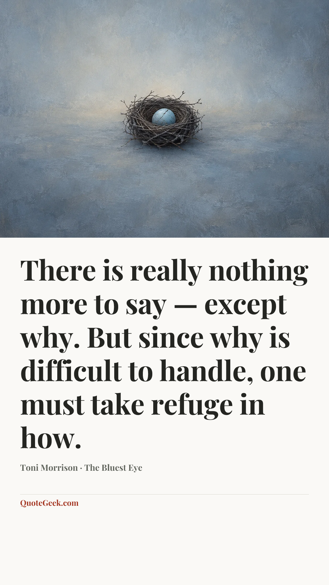 “There is really nothing more to say — except why. But since why is difficult to handle, one must take refuge in how.” — Toni Morrison · The Bluest Eye. Illustrated QuoteGeek card.
