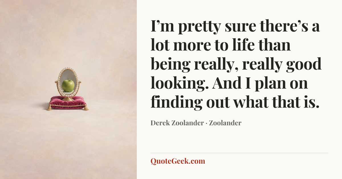 “I’m pretty sure there’s a lot more to life than being really, really good looking. And I plan on finding out what that is.” — Derek Zoolander · Zoolander. Illustrated QuoteGeek card.