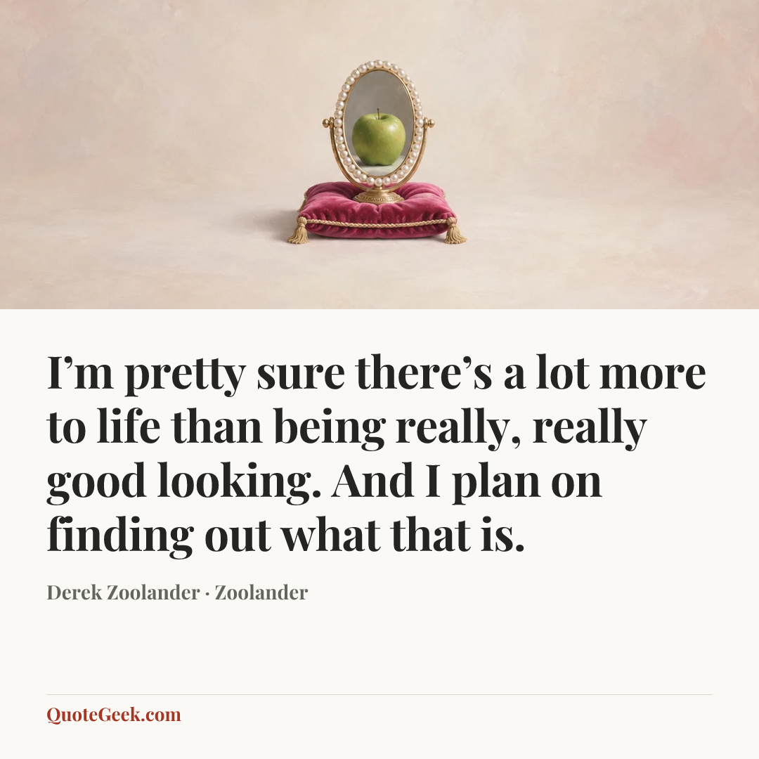 “I’m pretty sure there’s a lot more to life than being really, really good looking. And I plan on finding out what that is.” — Derek Zoolander · Zoolander. Illustrated QuoteGeek card.