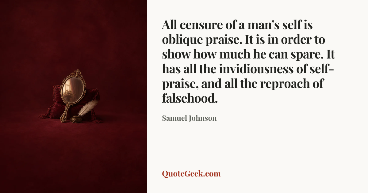 “All censure of a man's self is oblique praise. It is in order to show how much he can spare. It has all the invidiousness of self-praise, and all the reproach of falsehood.” — Samuel Johnson. Illustrated QuoteGeek card.