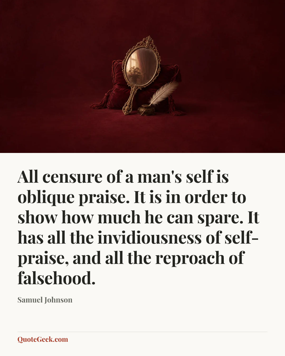 “All censure of a man's self is oblique praise. It is in order to show how much he can spare. It has all the invidiousness of self-praise, and all the reproach of falsehood.” — Samuel Johnson. Illustrated QuoteGeek card.