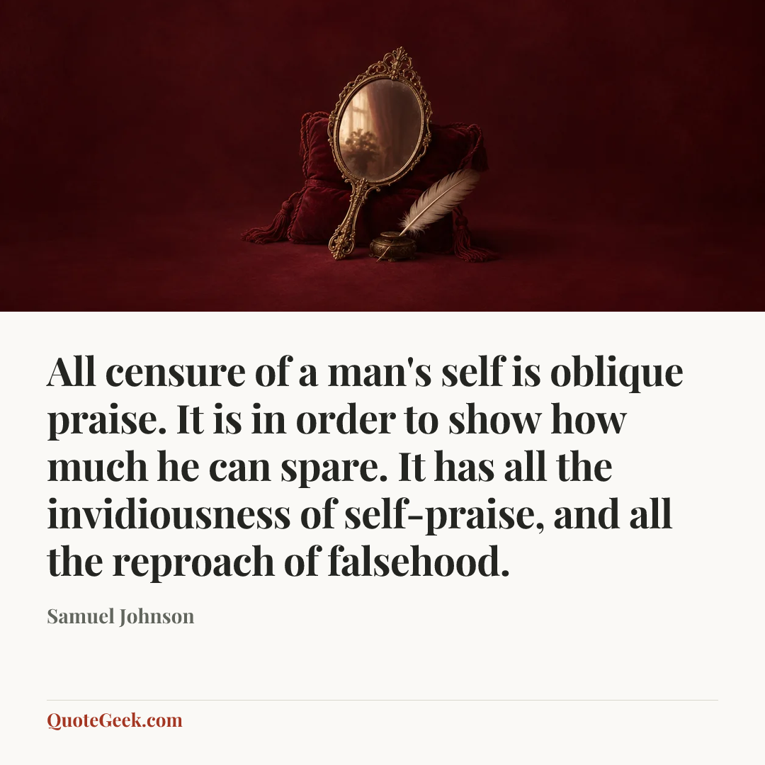 “All censure of a man's self is oblique praise. It is in order to show how much he can spare. It has all the invidiousness of self-praise, and all the reproach of falsehood.” — Samuel Johnson. Illustrated QuoteGeek card.