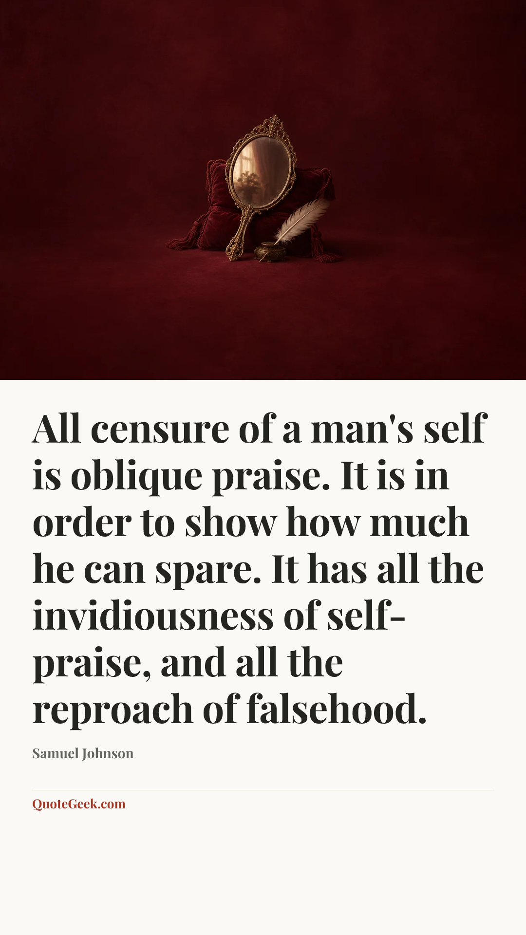 “All censure of a man's self is oblique praise. It is in order to show how much he can spare. It has all the invidiousness of self-praise, and all the reproach of falsehood.” — Samuel Johnson. Illustrated QuoteGeek card.