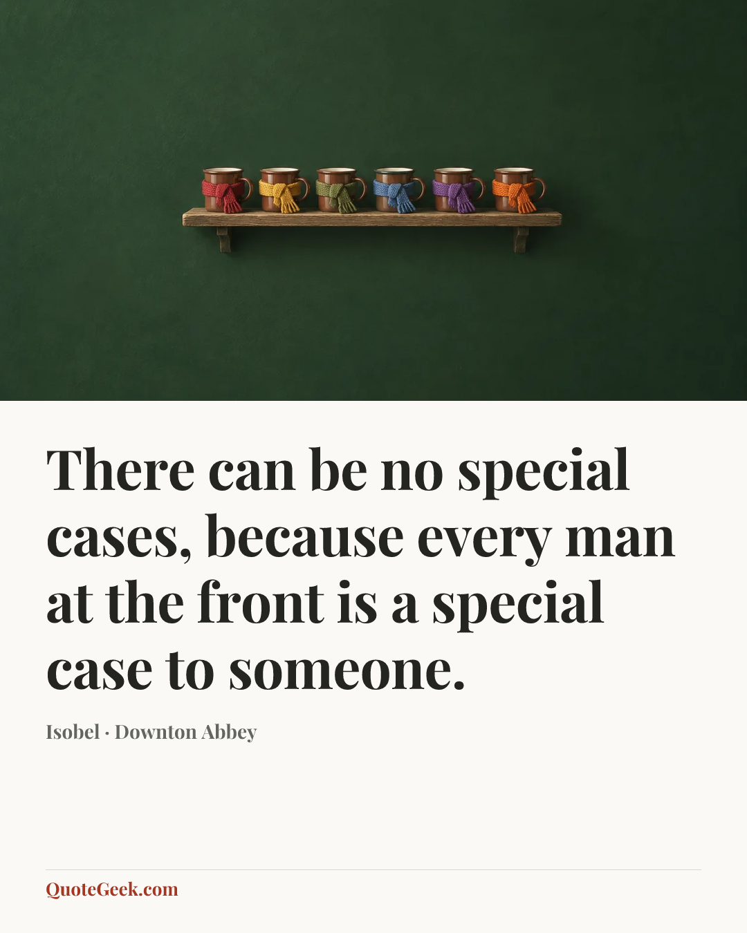 “There can be no special cases, because every man at the front is a special case to someone.” — Isobel · Downton Abbey. Illustrated QuoteGeek card.