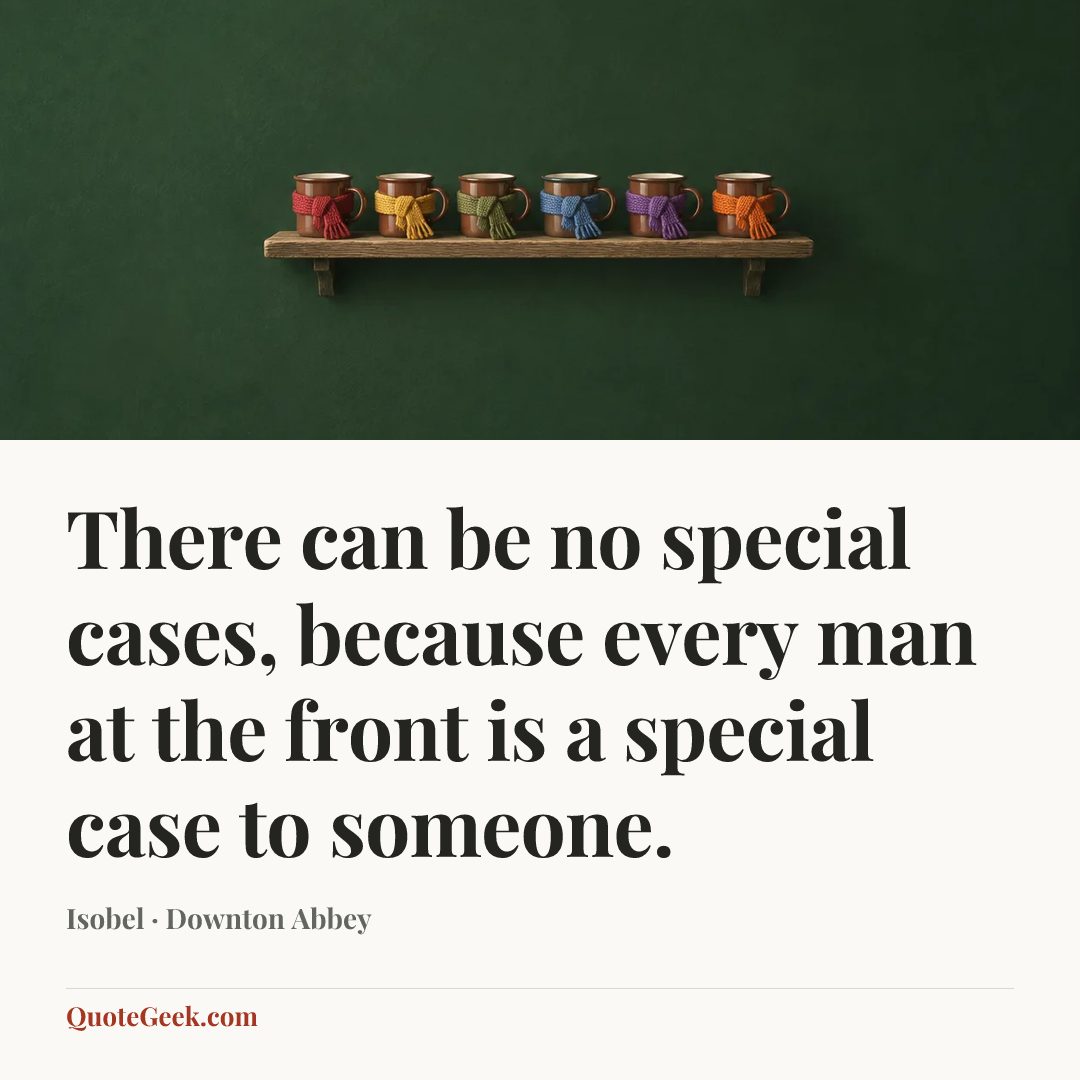 “There can be no special cases, because every man at the front is a special case to someone.” — Isobel · Downton Abbey. Illustrated QuoteGeek card.