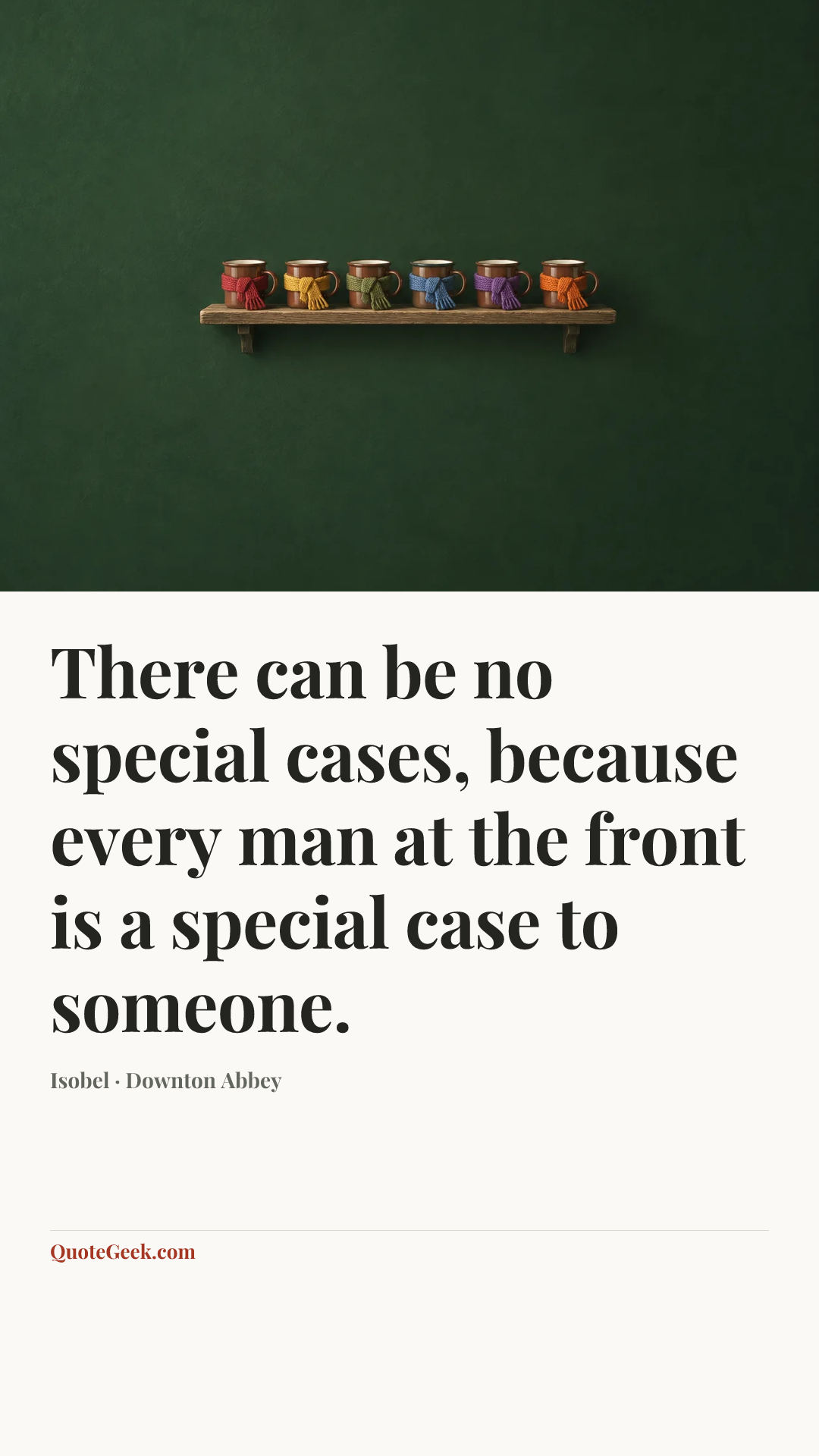 “There can be no special cases, because every man at the front is a special case to someone.” — Isobel · Downton Abbey. Illustrated QuoteGeek card.