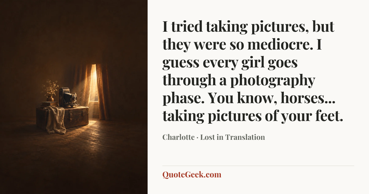 “I tried taking pictures, but they were so mediocre. I guess every girl goes through a photography phase. You know, horses... taking pictures of your feet.” — Charlotte · Lost in Translation. Illustrated QuoteGeek card.