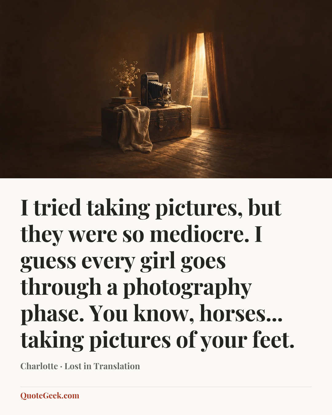 “I tried taking pictures, but they were so mediocre. I guess every girl goes through a photography phase. You know, horses... taking pictures of your feet.” — Charlotte · Lost in Translation. Illustrated QuoteGeek card.