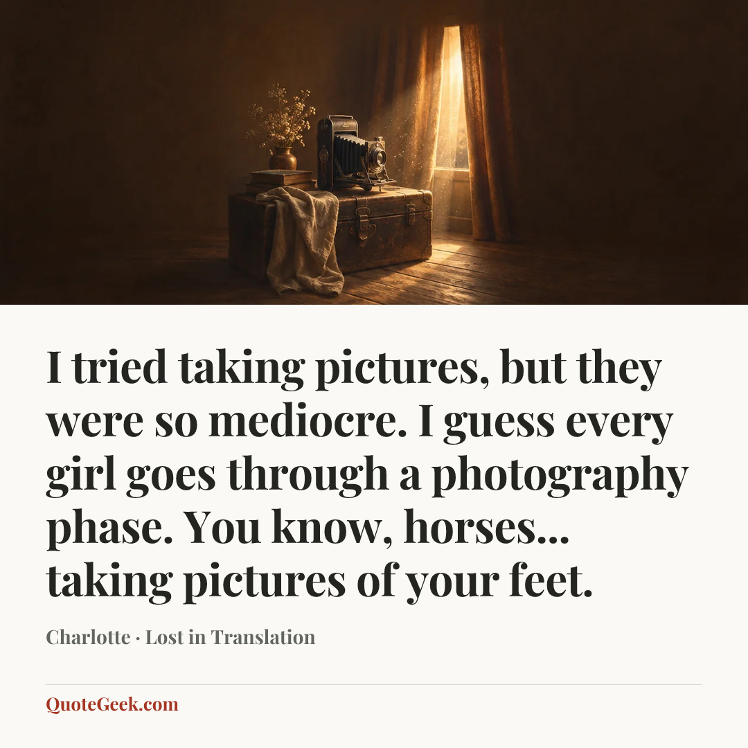 “I tried taking pictures, but they were so mediocre. I guess every girl goes through a photography phase. You know, horses... taking pictures of your feet.” — Charlotte · Lost in Translation. Illustrated QuoteGeek card.