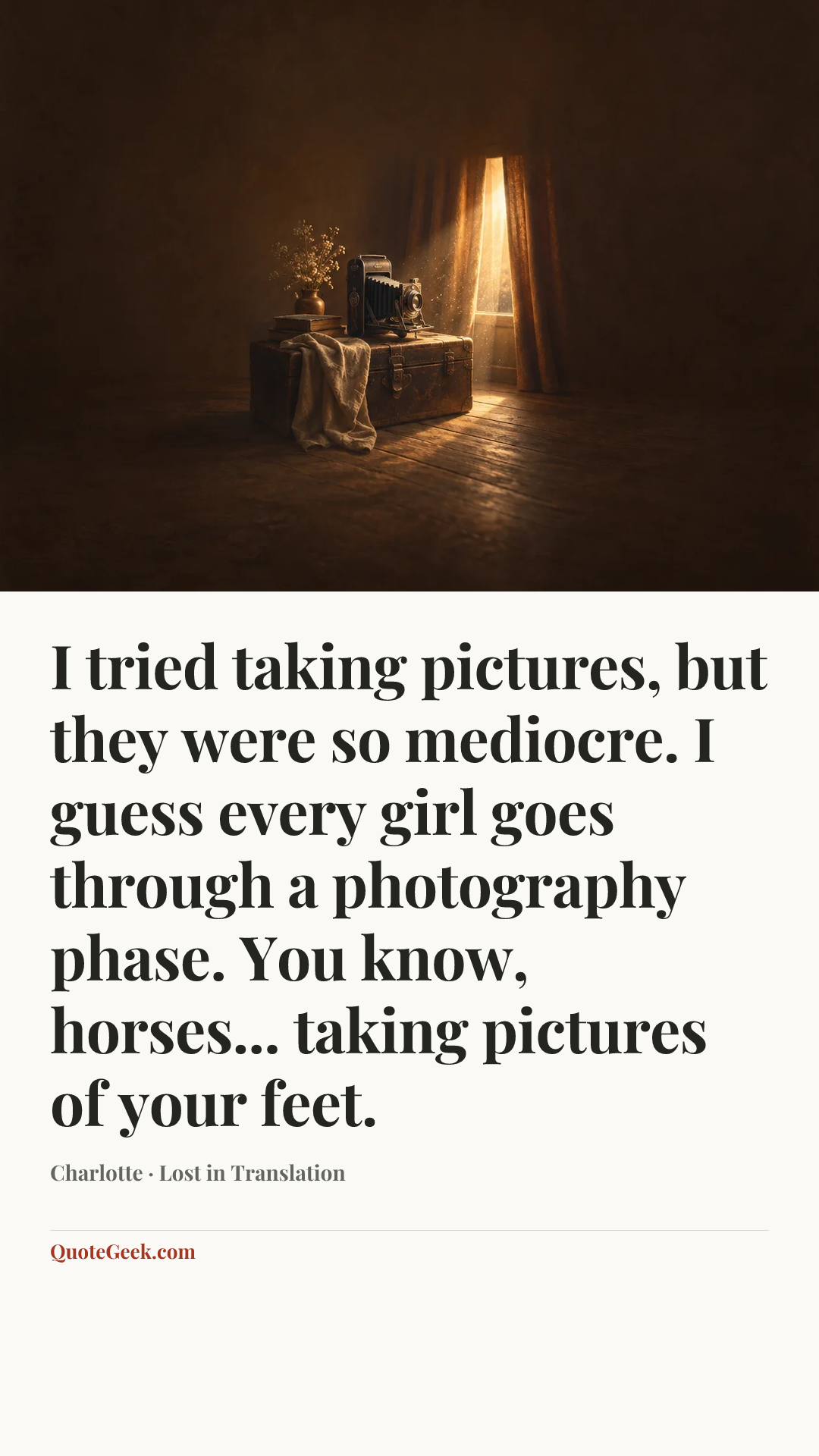 “I tried taking pictures, but they were so mediocre. I guess every girl goes through a photography phase. You know, horses... taking pictures of your feet.” — Charlotte · Lost in Translation. Illustrated QuoteGeek card.