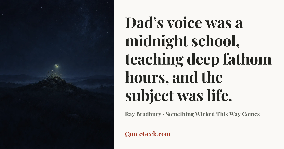“Dad’s voice was a midnight school, teaching deep fathom hours, and the subject was life.” — Ray Bradbury · Something Wicked This Way Comes. Illustrated QuoteGeek card.