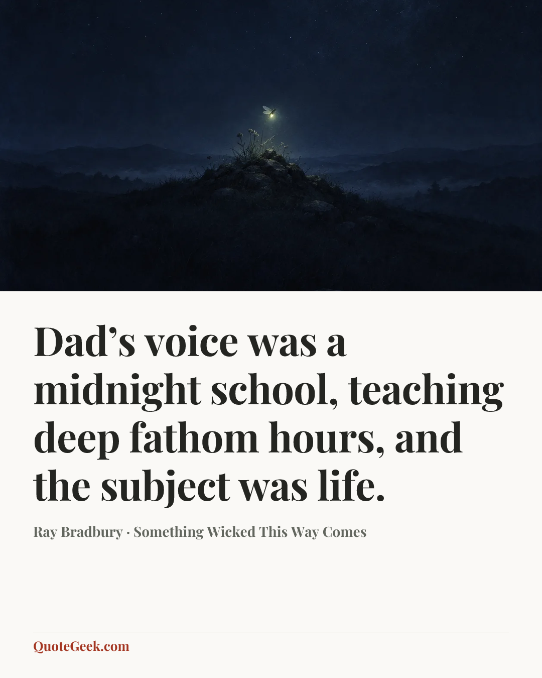 “Dad’s voice was a midnight school, teaching deep fathom hours, and the subject was life.” — Ray Bradbury · Something Wicked This Way Comes. Illustrated QuoteGeek card.