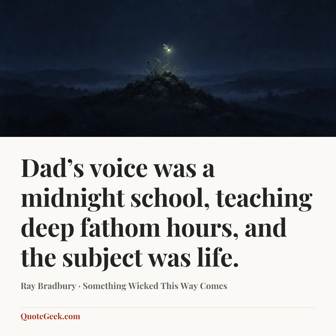 “Dad’s voice was a midnight school, teaching deep fathom hours, and the subject was life.” — Ray Bradbury · Something Wicked This Way Comes. Illustrated QuoteGeek card.