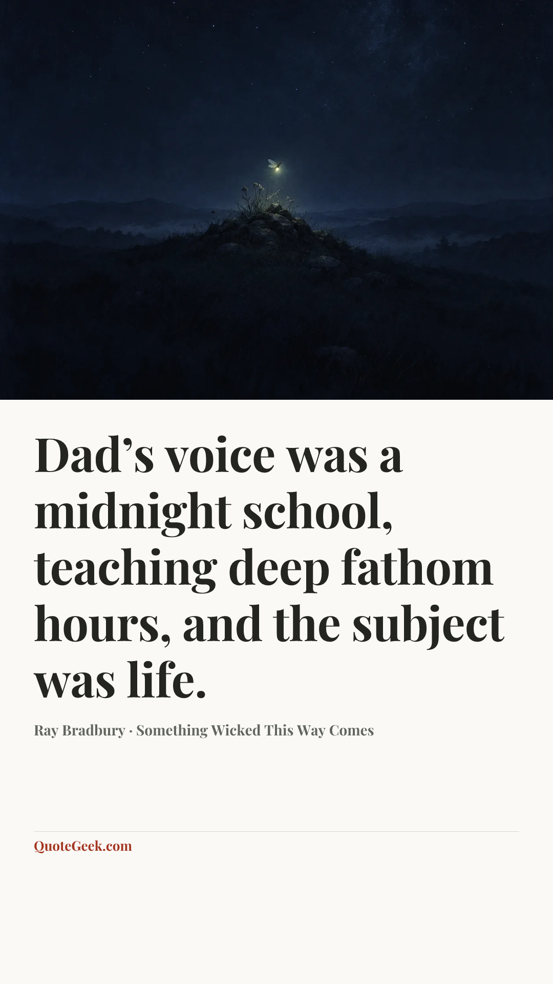 “Dad’s voice was a midnight school, teaching deep fathom hours, and the subject was life.” — Ray Bradbury · Something Wicked This Way Comes. Illustrated QuoteGeek card.