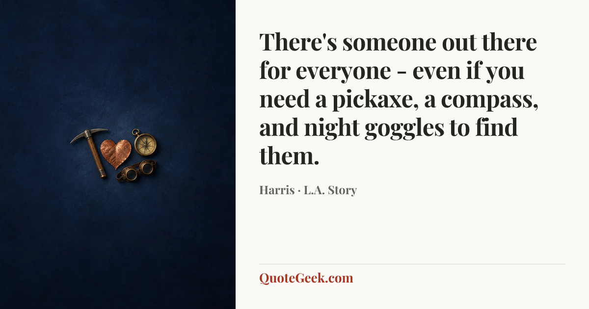 “There's someone out there for everyone - even if you need a pickaxe, a compass, and night goggles to find them.” — Harris · L.A. Story. Illustrated QuoteGeek card.