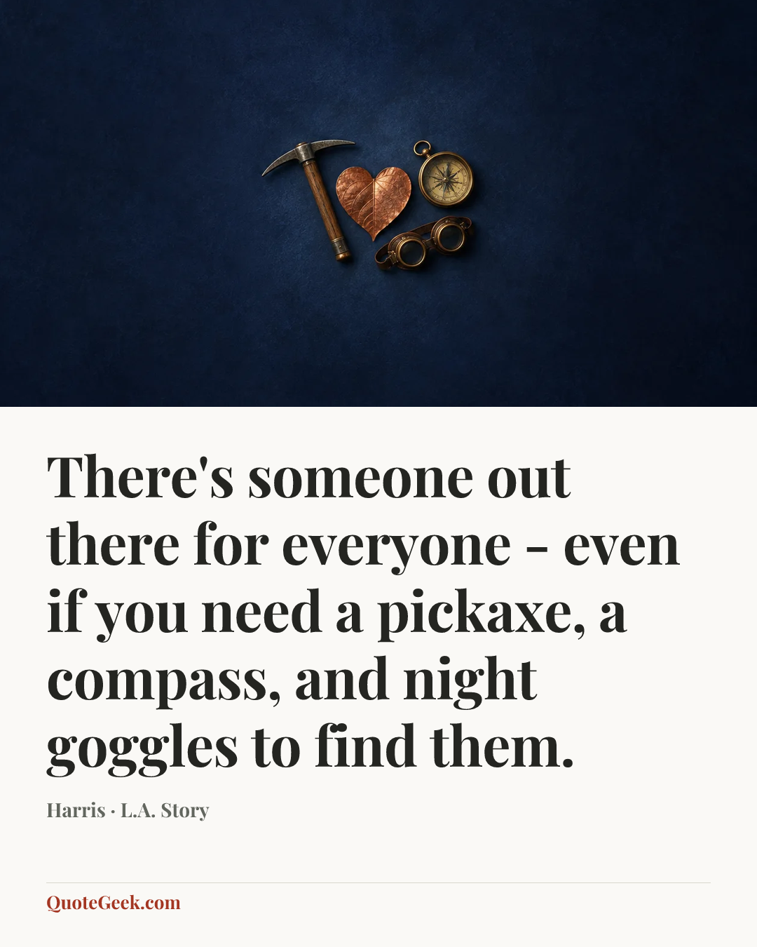 “There's someone out there for everyone - even if you need a pickaxe, a compass, and night goggles to find them.” — Harris · L.A. Story. Illustrated QuoteGeek card.