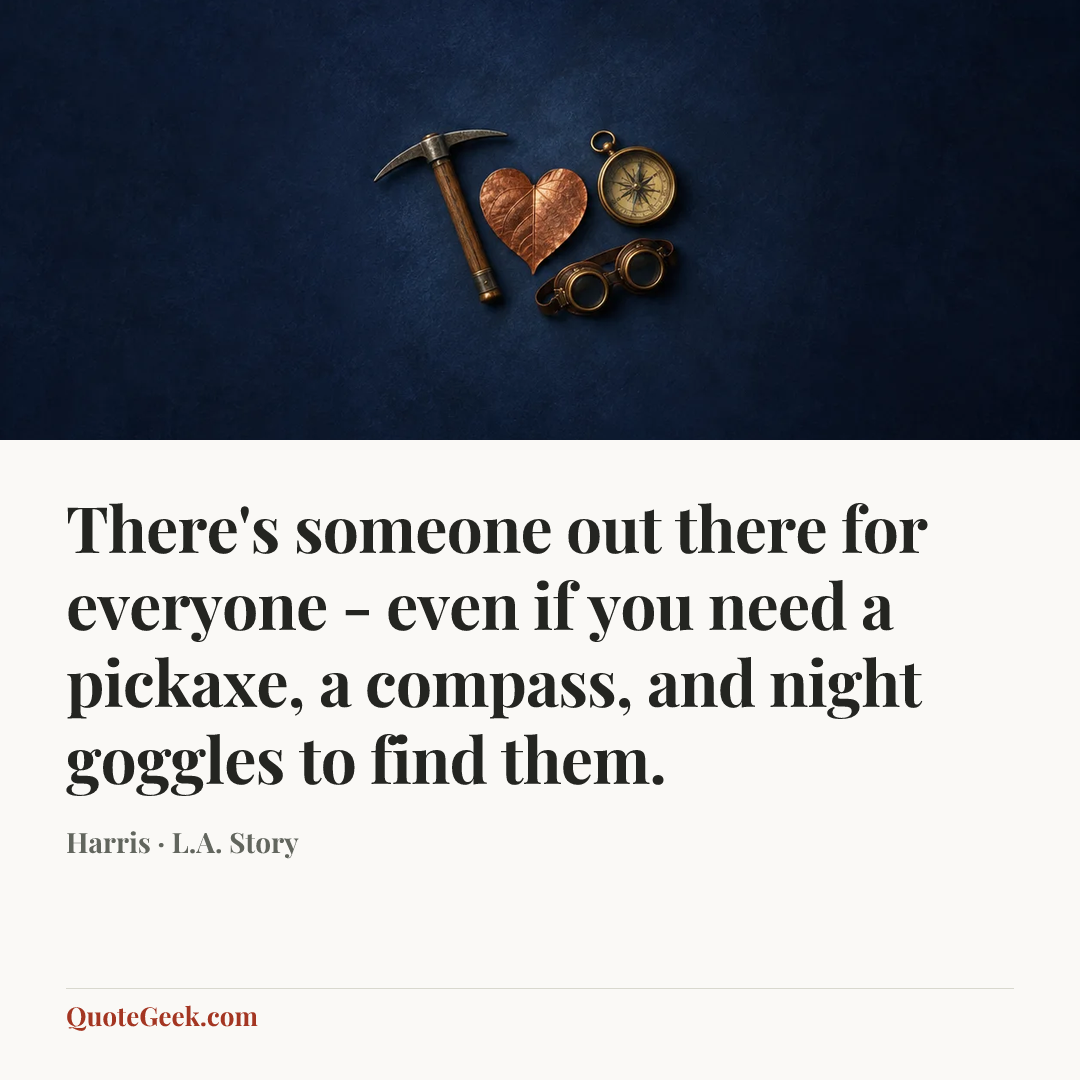 “There's someone out there for everyone - even if you need a pickaxe, a compass, and night goggles to find them.” — Harris · L.A. Story. Illustrated QuoteGeek card.