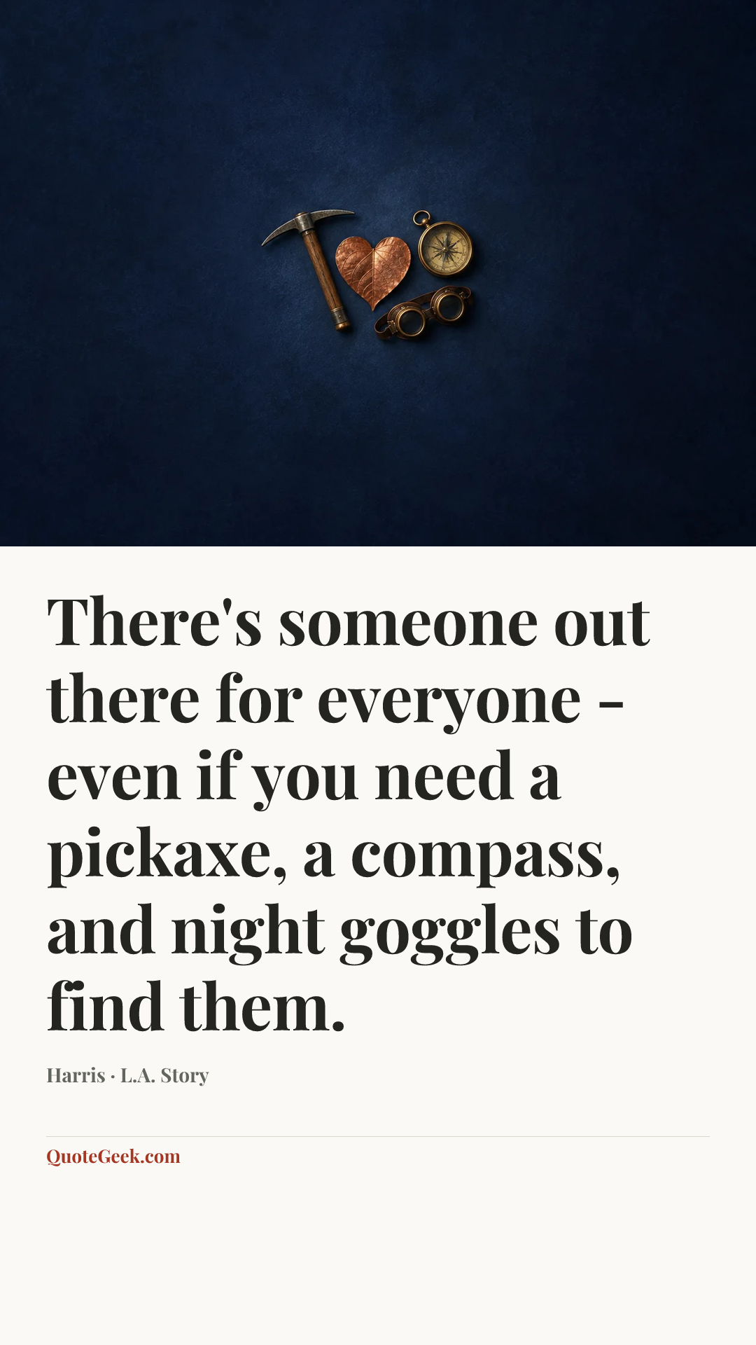 “There's someone out there for everyone - even if you need a pickaxe, a compass, and night goggles to find them.” — Harris · L.A. Story. Illustrated QuoteGeek card.