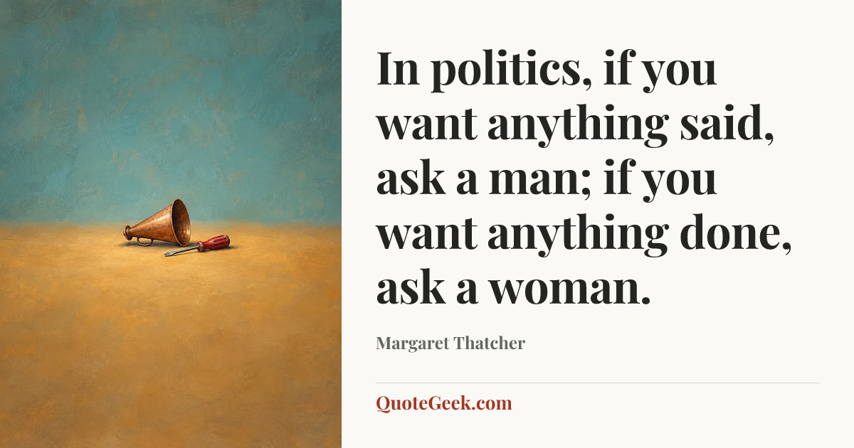 “In politics, if you want anything said, ask a man; if you want anything done, ask a woman.” — Margaret Thatcher. Illustrated QuoteGeek card.