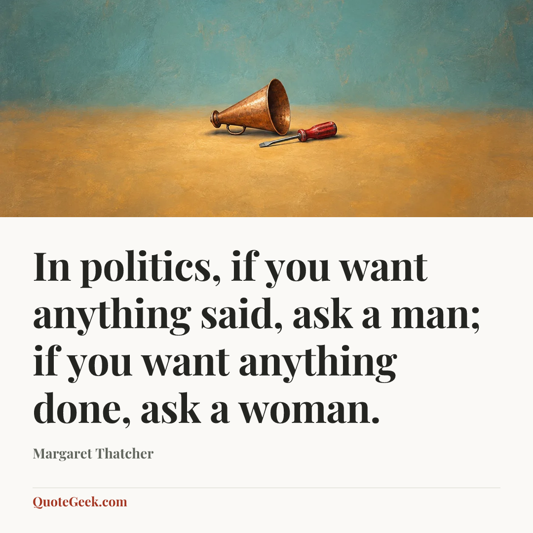 “In politics, if you want anything said, ask a man; if you want anything done, ask a woman.” — Margaret Thatcher. Illustrated QuoteGeek card.
