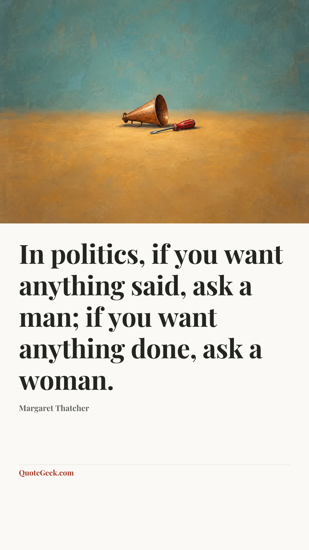 “In politics, if you want anything said, ask a man; if you want anything done, ask a woman.” — Margaret Thatcher. Illustrated QuoteGeek card.