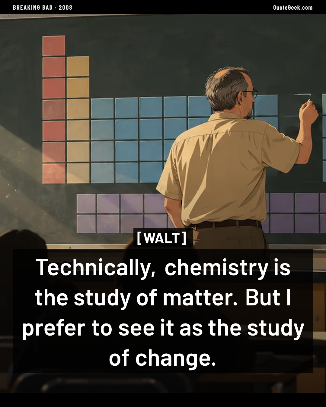 “Technically, chemistry is the study of matter. But I prefer to see it as the study of change.” — Walt · Breaking Bad. Illustrated QuoteGeek card.