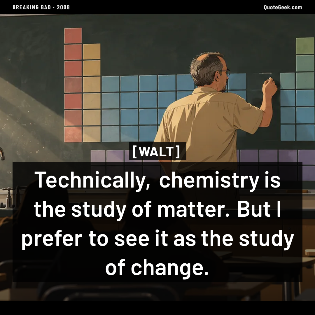 “Technically, chemistry is the study of matter. But I prefer to see it as the study of change.” — Walt · Breaking Bad. Illustrated QuoteGeek card.