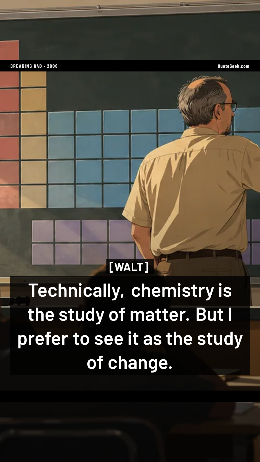 “Technically, chemistry is the study of matter. But I prefer to see it as the study of change.” — Walt · Breaking Bad. Illustrated QuoteGeek card.
