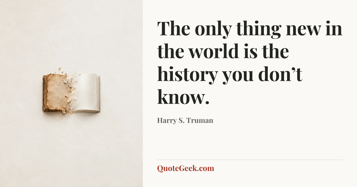 “The only thing new in the world is the history you don’t know.” — Harry S. Truman. Illustrated QuoteGeek card.