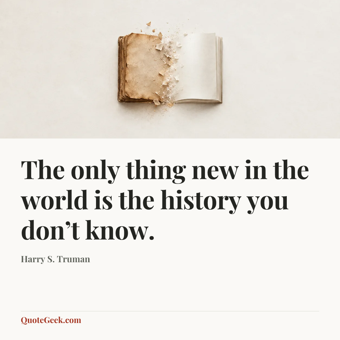 “The only thing new in the world is the history you don’t know.” — Harry S. Truman. Illustrated QuoteGeek card.