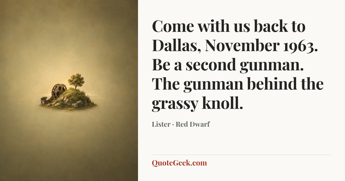 “Come with us back to Dallas, November 1963. Be a second gunman. The gunman behind the grassy knoll.” — Lister · Red Dwarf. Illustrated QuoteGeek card.