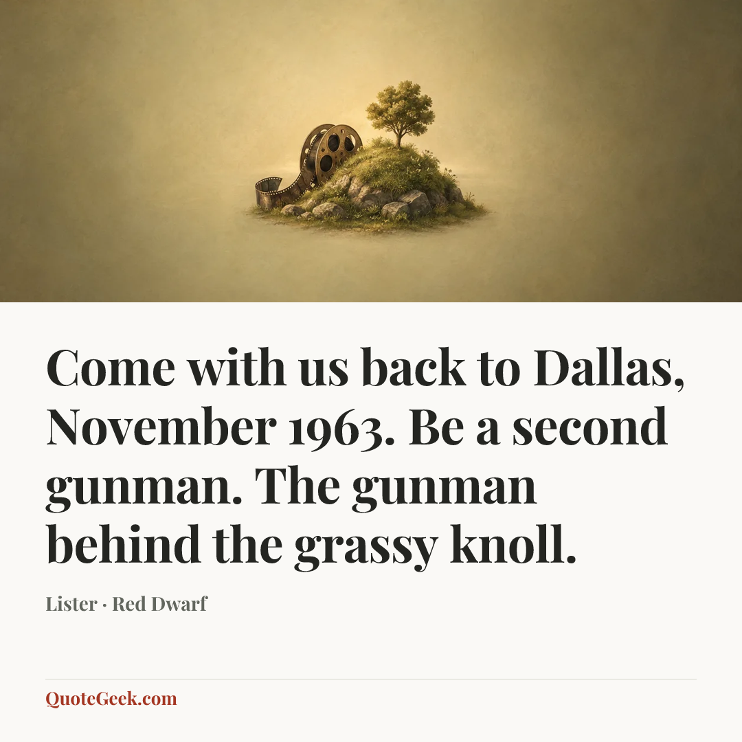 “Come with us back to Dallas, November 1963. Be a second gunman. The gunman behind the grassy knoll.” — Lister · Red Dwarf. Illustrated QuoteGeek card.