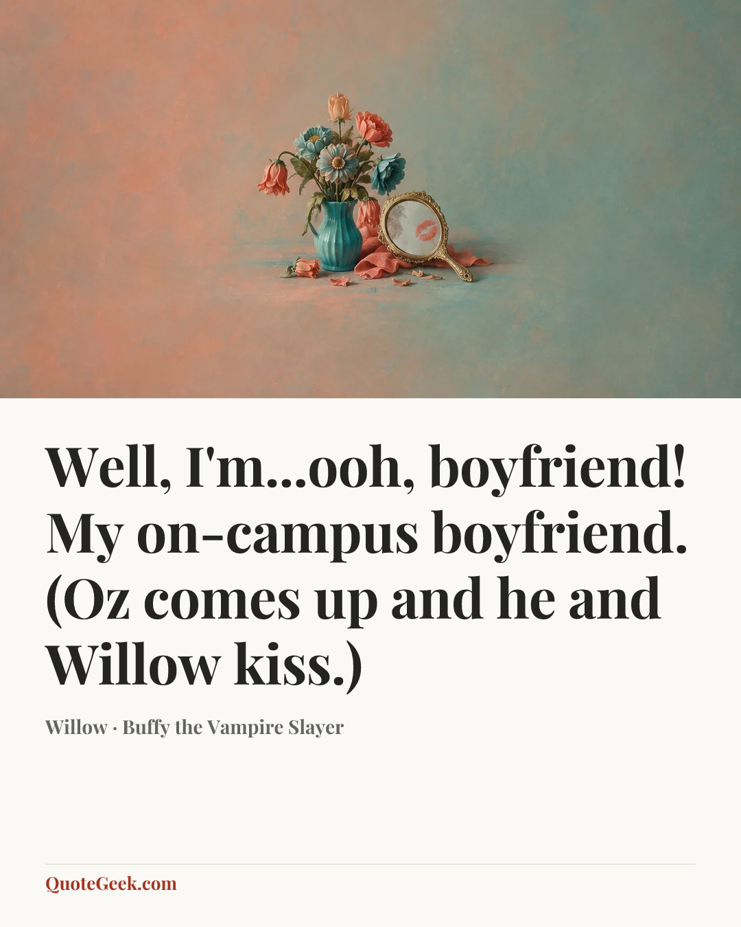 “Well, I'm...ooh, boyfriend! My on-campus boyfriend. (Oz comes up and he and Willow kiss.)” — Willow · Buffy the Vampire Slayer. Illustrated QuoteGeek card.