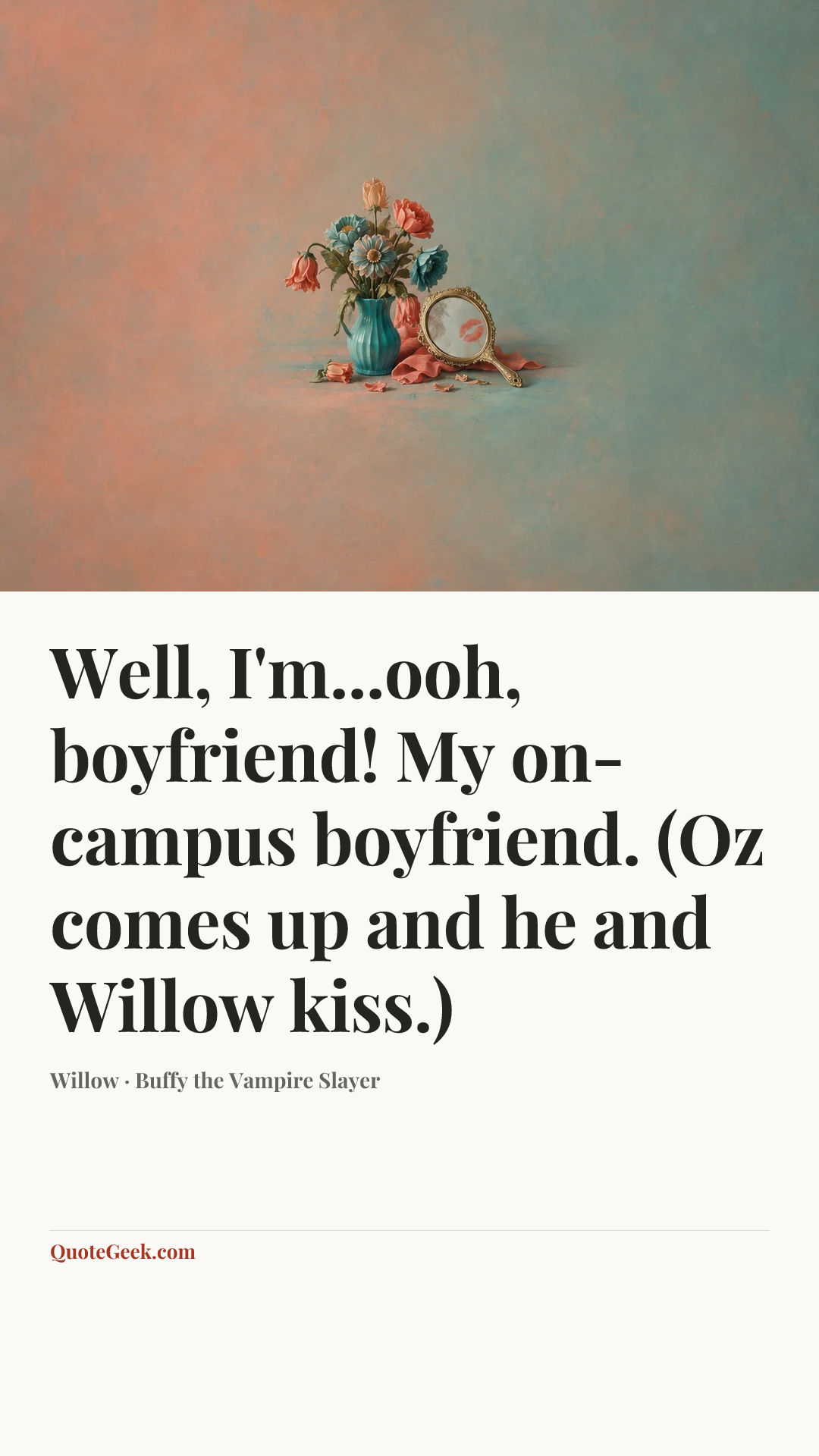“Well, I'm...ooh, boyfriend! My on-campus boyfriend. (Oz comes up and he and Willow kiss.)” — Willow · Buffy the Vampire Slayer. Illustrated QuoteGeek card.