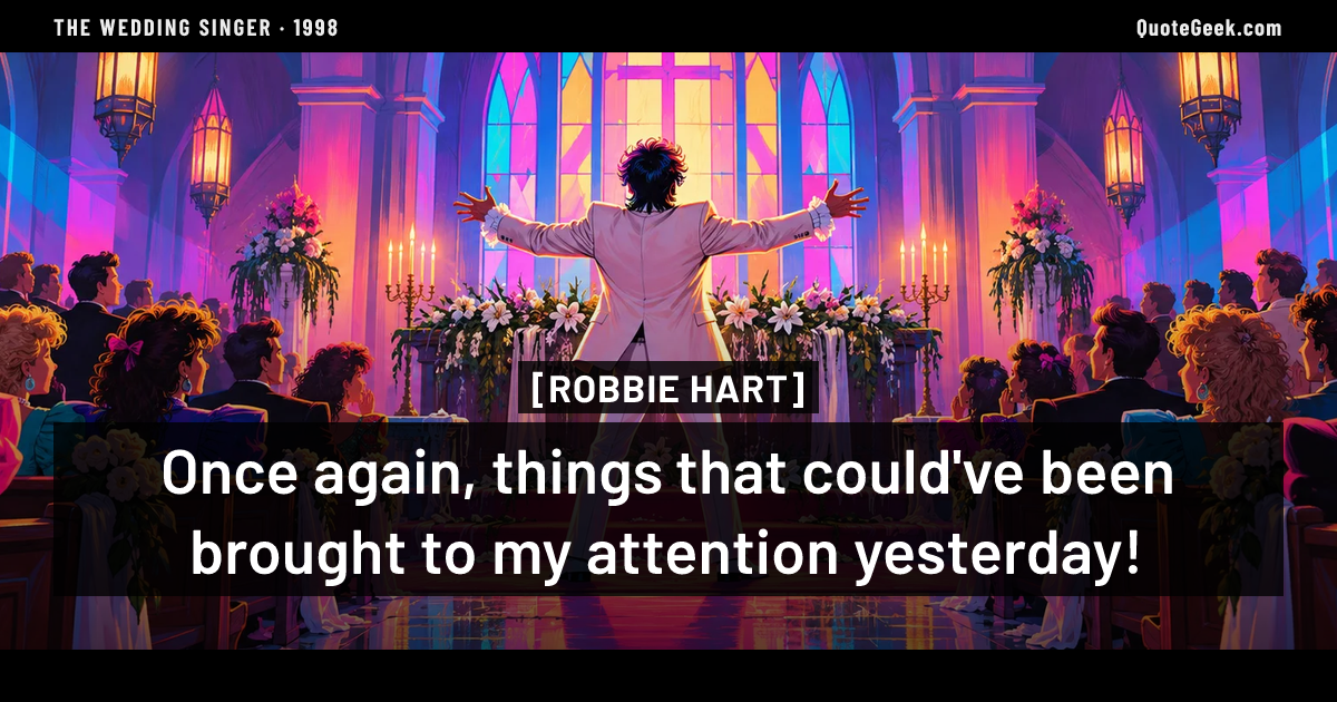 “Once again, things that could've been brought to my attention yesterday!” — Robbie Hart · The Wedding Singer. Illustrated QuoteGeek card.