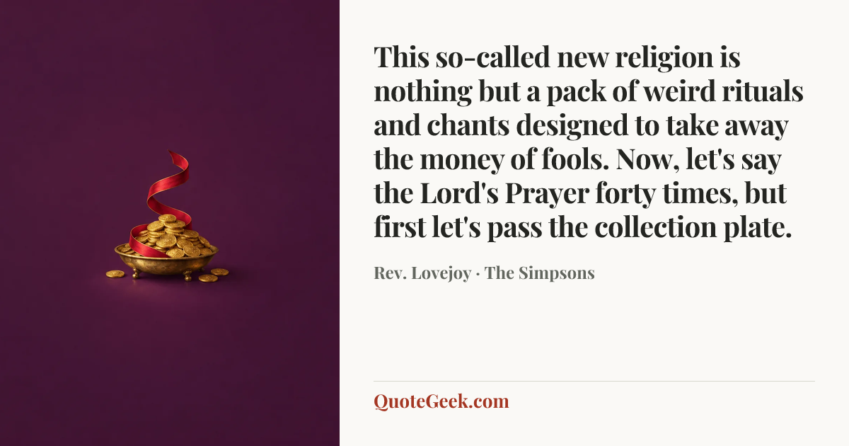 “This so-called new religion is nothing but a pack of weird rituals and chants designed to take away the money of fools. Now, let's say the Lord's Prayer forty times, but first let's pass the collection plate.” — Rev. Lovejoy · The Simpsons. Illustrated QuoteGeek card.