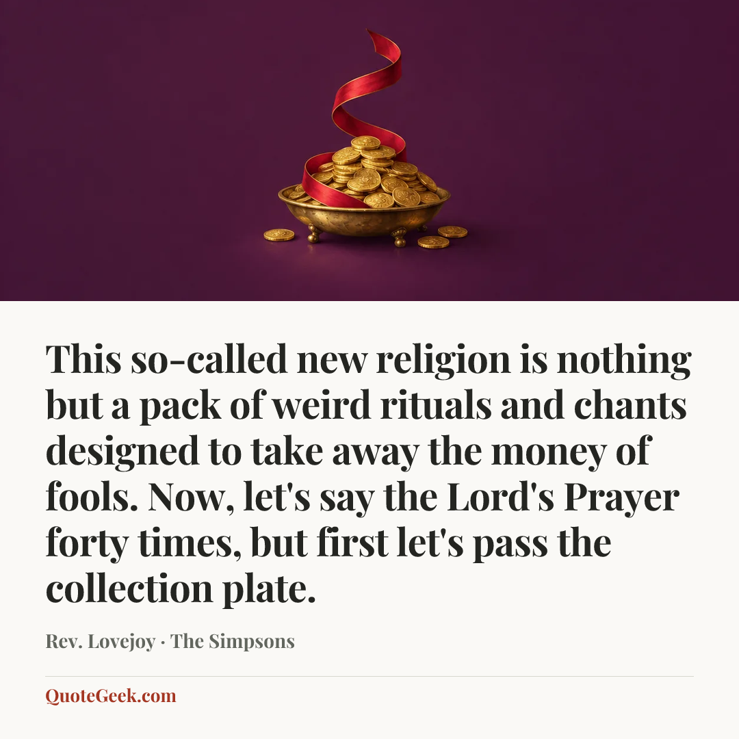 “This so-called new religion is nothing but a pack of weird rituals and chants designed to take away the money of fools. Now, let's say the Lord's Prayer forty times, but first let's pass the collection plate.” — Rev. Lovejoy · The Simpsons. Illustrated QuoteGeek card.