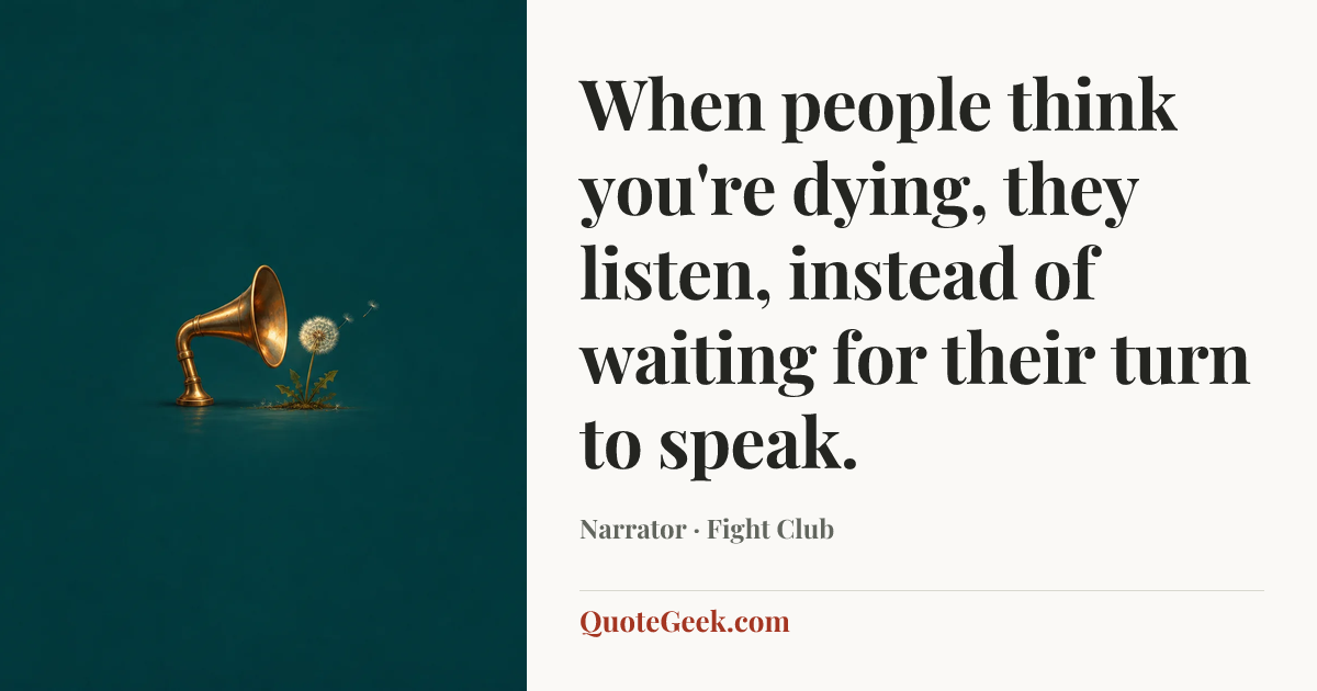 “When people think you're dying, they listen, instead of waiting for their turn to speak.” — Narrator · Fight Club. Illustrated QuoteGeek card.