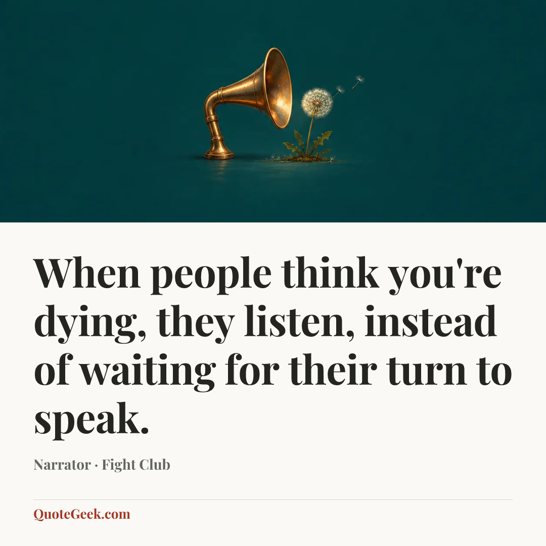 “When people think you're dying, they listen, instead of waiting for their turn to speak.” — Narrator · Fight Club. Illustrated QuoteGeek card.