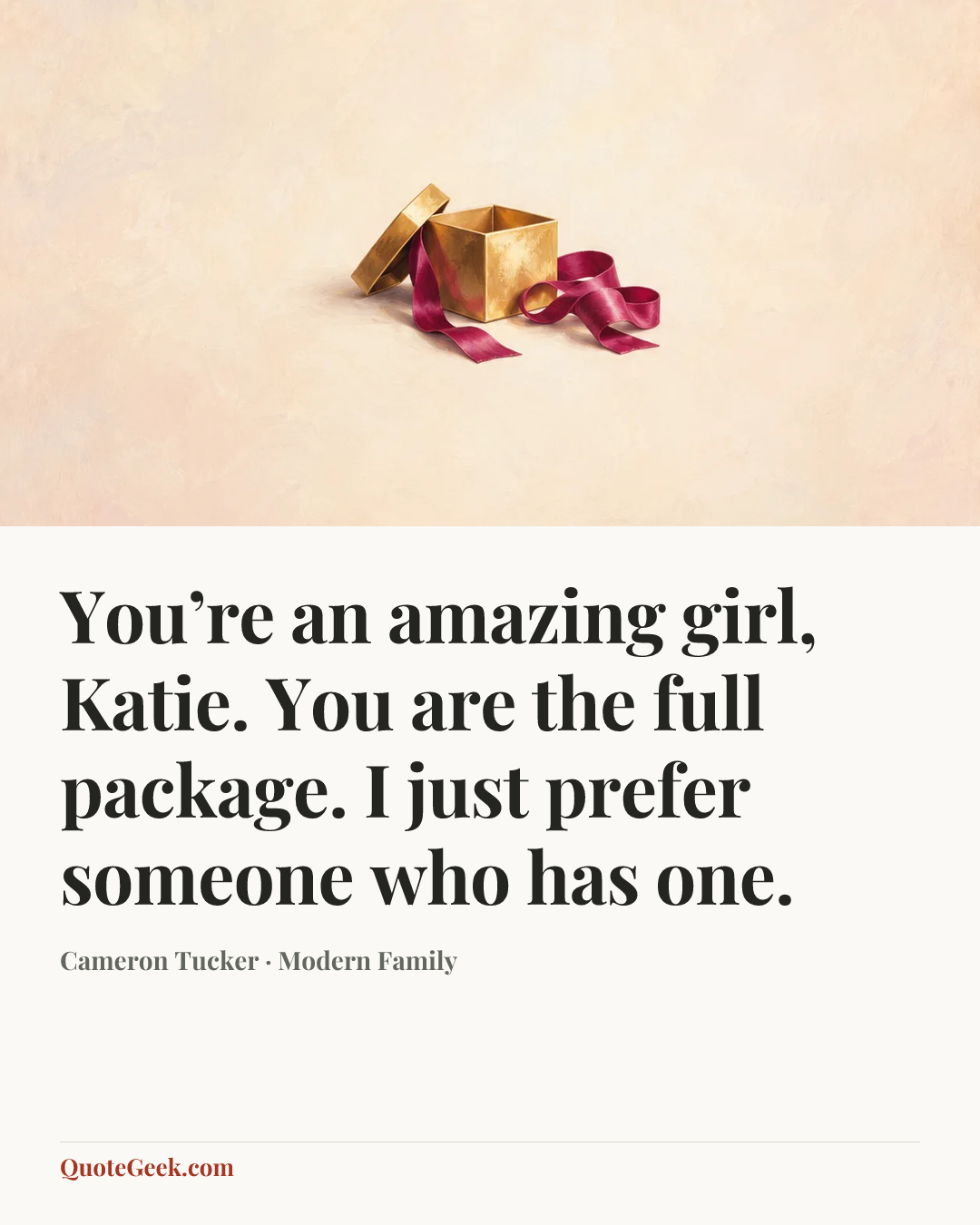 “You’re an amazing girl, Katie. You are the full package. I just prefer someone who has one.” — Cameron Tucker · Modern Family. Illustrated QuoteGeek card.
