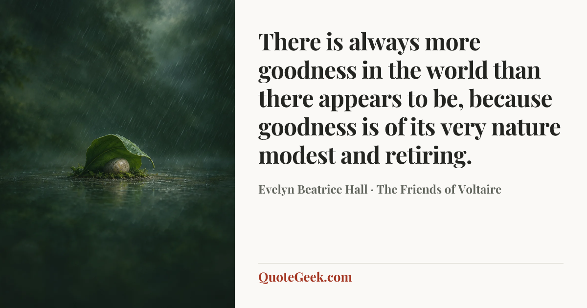 “There is always more goodness in the world than there appears to be, because goodness is of its very nature modest and retiring.” — Evelyn Beatrice Hall · The Friends of Voltaire. Illustrated QuoteGeek card.