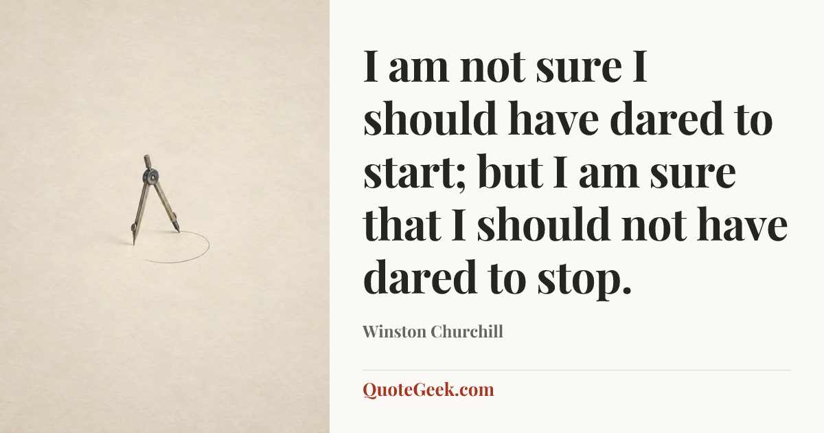 “I am not sure I should have dared to start; but I am sure that I should not have dared to stop.” — Winston Churchill. Illustrated QuoteGeek card.