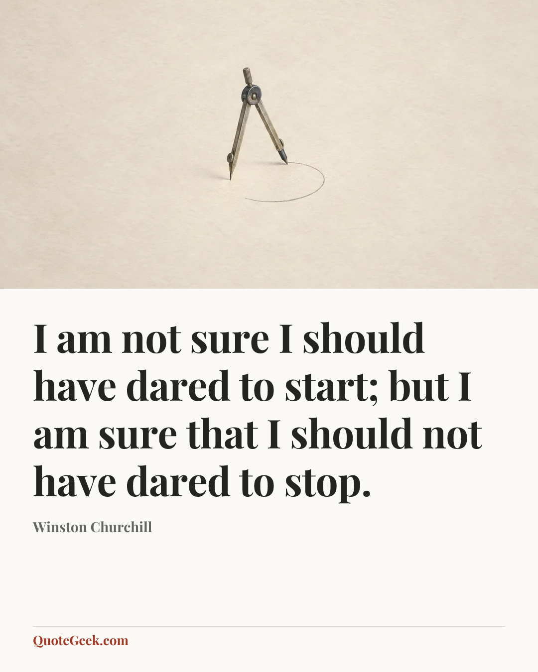 “I am not sure I should have dared to start; but I am sure that I should not have dared to stop.” — Winston Churchill. Illustrated QuoteGeek card.