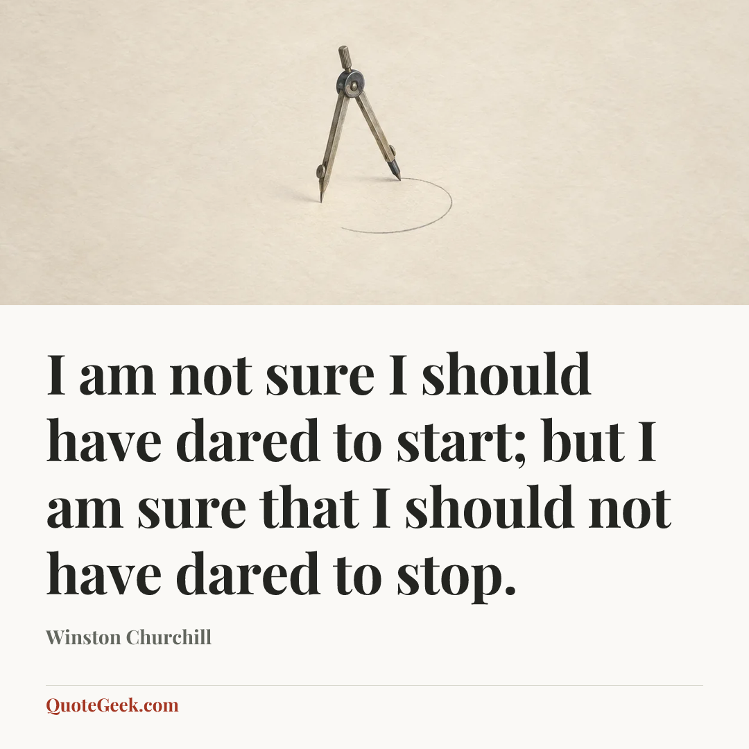 “I am not sure I should have dared to start; but I am sure that I should not have dared to stop.” — Winston Churchill. Illustrated QuoteGeek card.