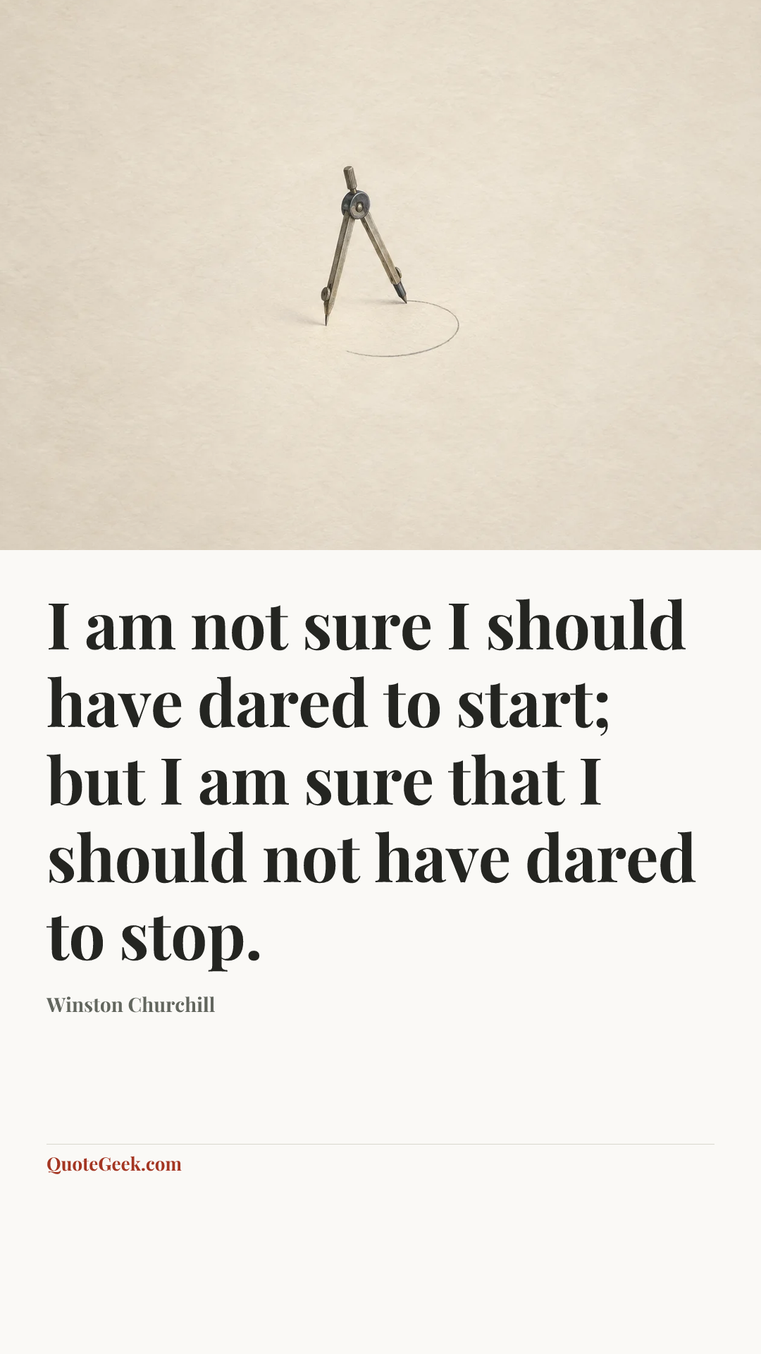 “I am not sure I should have dared to start; but I am sure that I should not have dared to stop.” — Winston Churchill. Illustrated QuoteGeek card.
