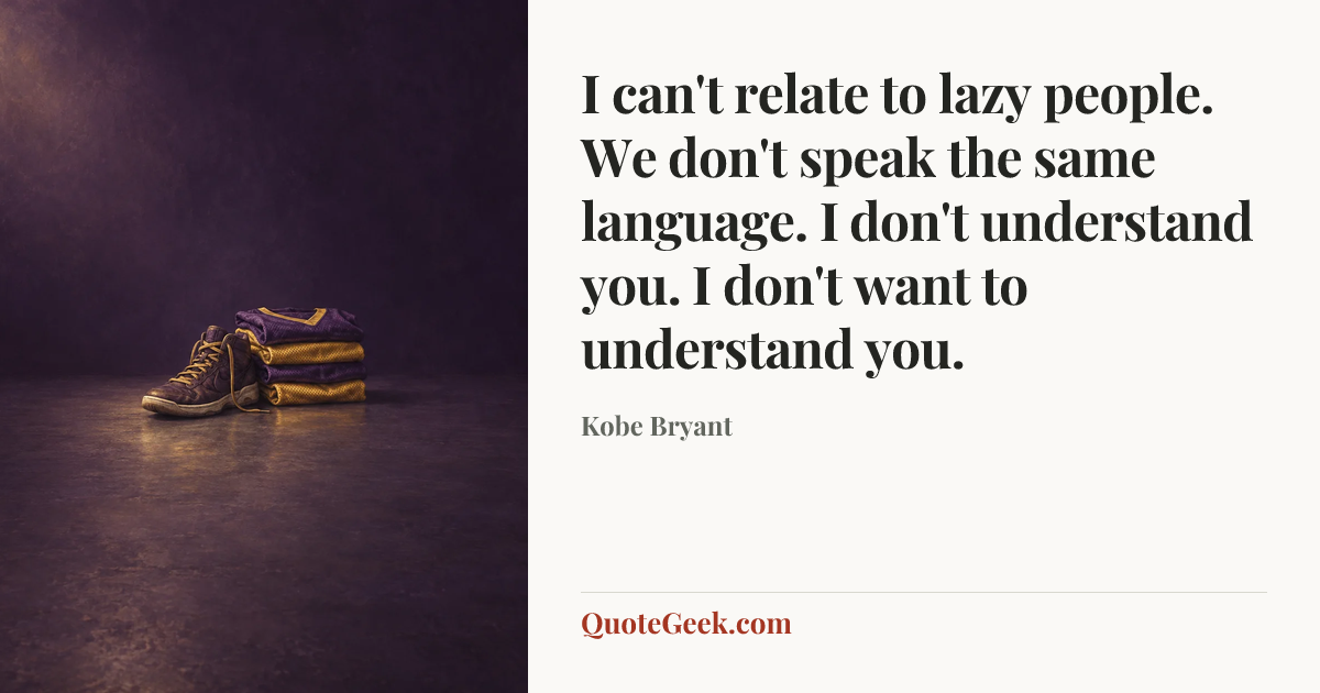 “I can't relate to lazy people. We don't speak the same language. I don't understand you. I don't want to understand you.” — Kobe Bryant. Illustrated QuoteGeek card.