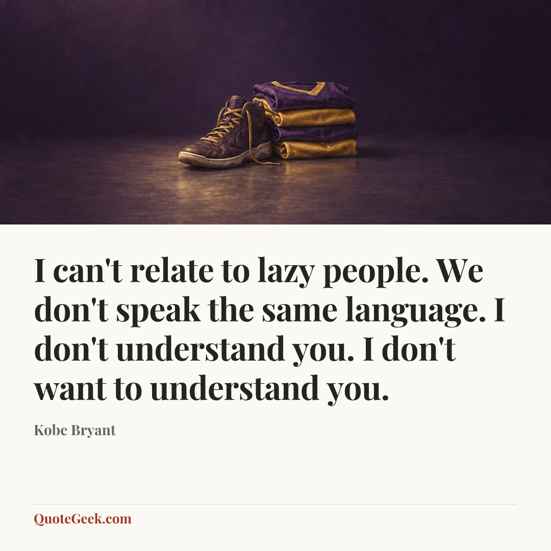 “I can't relate to lazy people. We don't speak the same language. I don't understand you. I don't want to understand you.” — Kobe Bryant. Illustrated QuoteGeek card.